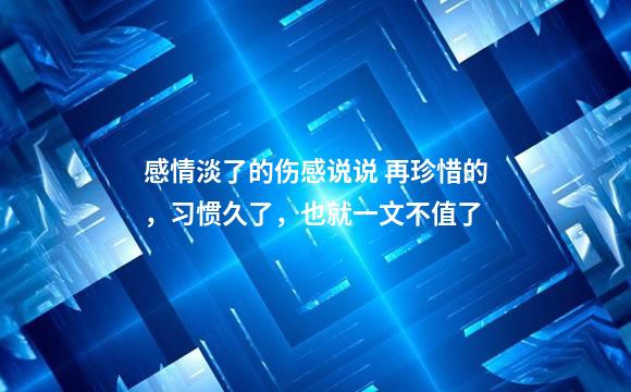 感情淡了的伤感说说 再珍惜的，习惯久了，也就一文不值了